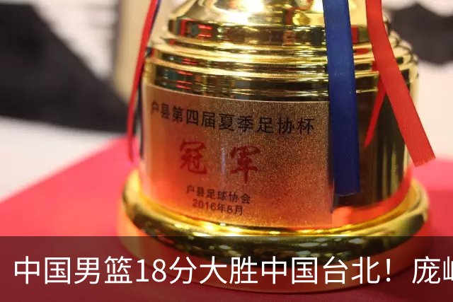 中国男篮18分大胜中国台北！庞峥麟11分，NBA中锋正负值-4惹争议