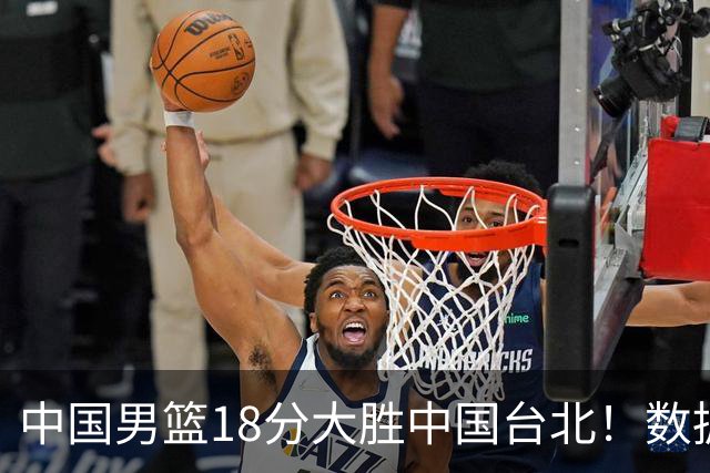 中国男篮18分大胜中国台北！数据 一清二楚，并非胡金秋，最大功勋竟是他