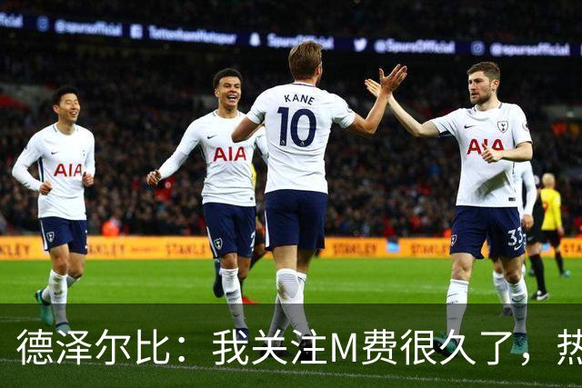 德泽尔比：我关注M费很久了，热刺会很适合他继续成长