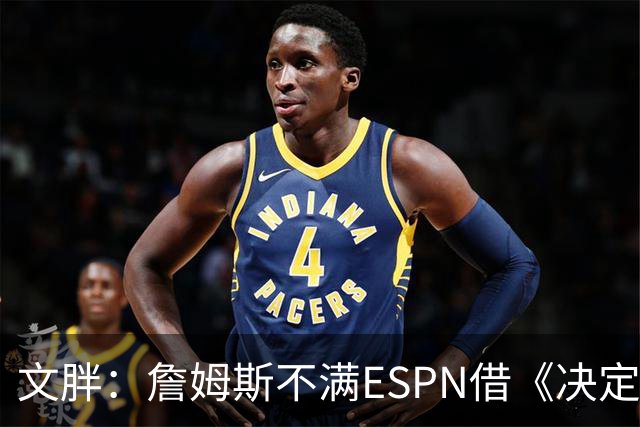 文胖：詹姆斯不满ESPN借《决定1》赚尽流量 自己却独扛所有骂名