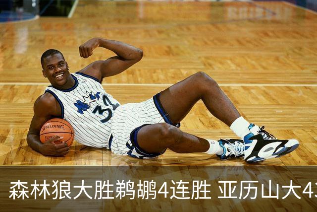 森林狼大胜鹈鹕4连胜 亚历山大43分雷霆克骑士