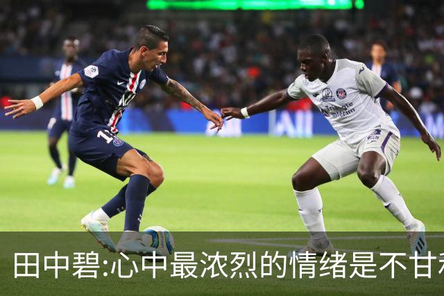 田中碧:心中最浓烈的情绪是不甘和愧疚 遗憾最终结果未能匹配付出
