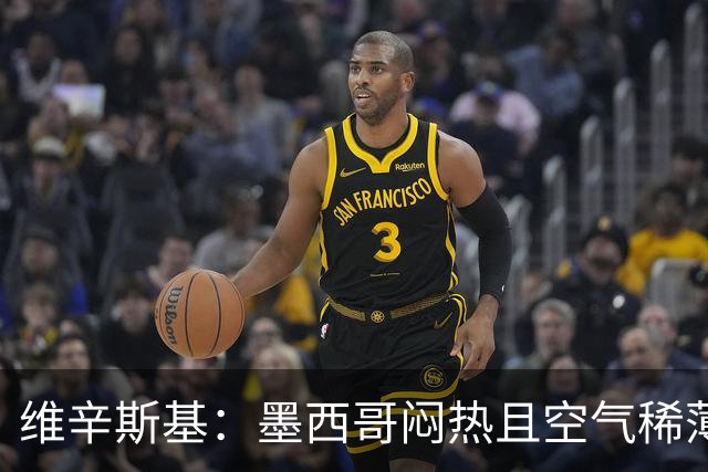 维辛斯基：墨西哥闷热且空气稀薄，上次经历还是去中国踢邀请赛时