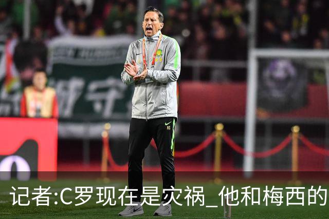 记者:C罗现在是灾祸 他和梅西的区别在哲学层面 他认为自己还25岁
