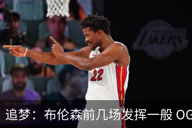 追梦：布伦森前几场发挥一般 OG更稳定 若能五场拿下OG就是FMVP