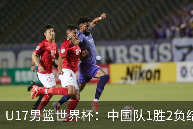 U17男篮世界杯：中国队1胜2负结束小组赛